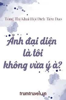 Truyện Ảnh Đại Diện Là Tôi, Không Vừa Ý À - Tổng Thị Khai Hội Đích Tiểu Đao