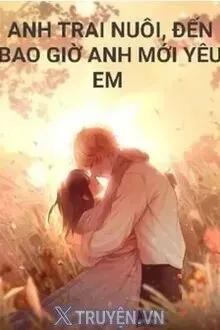 Anh Trai Nuôi Đến Bao Giờ Anh Mới Yêu Em
