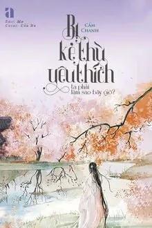 Truyện Bị Kẻ Thù Yêu Thích Ta Phải Làm Sao Bây Giờ? - Cẩm Chanh