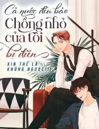 Truyện Cả Nước Đều Bảo Chồng Nhỏ Của Tôi Bị Điên - Xin thề là không ngược!!!