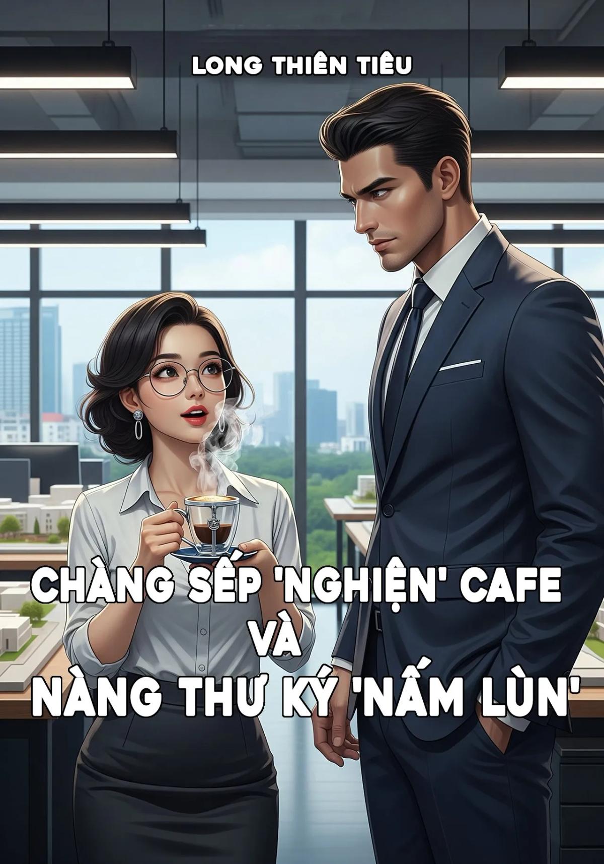 Truyện Chàng Sếp 'Nghiện' Cafe Và Nàng Thư Ký 'Nấm Lùn' - Long Thiên Tiêu