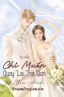Truyện Chỉ Muốn Quay Lại Thời Gian Để Yêu Anh - Uy Gia