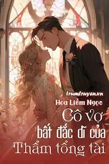Truyện Cô Vợ Bất Đắc Dĩ Của Thẩm Tổng Tài - Hoa Liễm Ngọc