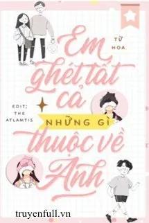 Truyện EM GHÉT TẤT CẢ NHỮNG GÌ THUỘC VỀ ANH - Từ Thoại