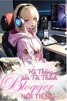Truyện HỆ THỐNG BIẾN TÔI THÀNH BLOGGER NỔI TIẾNG - Tang Trì