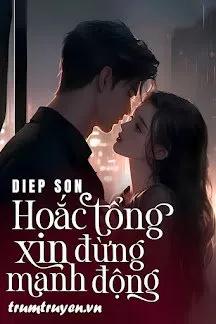 Truyện Hoắc Tổng Xin Đừng Manh Động - Diep Son