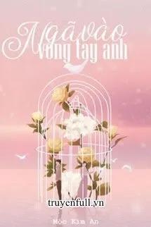 Truyện Ngã Vào Vòng Tay Anh - Mộc Kim An