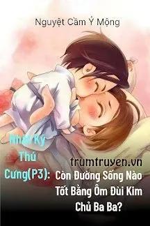 Truyện Nhật Ký Thú Cưng III: Còn Đường Sống Nào Tốt Bằng Ôm Đùi Kim Chủ Ba Ba? - Nguyệt Cầm Ỷ Mộng