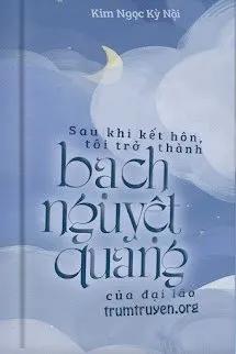 Truyện Sau Khi Kết Hôn, Tôi Trở Thành Bạch Nguyệt Quang Của Đại Lão - Kim Ngọc Kỳ Nội