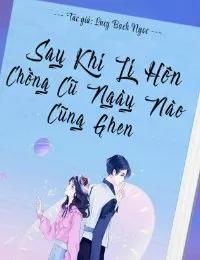 Truyện Sau Khi Ly Hôn, Chồng Cũ Ngày Nào Cũng Ghen - Lucy Bạch Ngọc