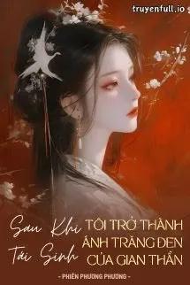 Truyện Sau Khi Tái Sinh, Tôi Trở Thành Ánh Trăng Đen Của Gian Thần - Phiên Phương Phương