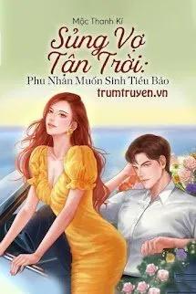 Truyện Sủng Vợ Tận Trời: Phu Nhân Muốn Sinh Tiểu Bảo - Mộc Thanh Kí