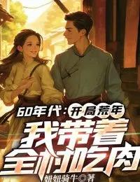 Thập Niên 60: Bắt Đầu Năm Mất Mùa, Ta Mang Cả Thôn Ăn Thịt