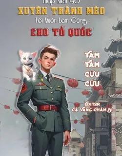 Truyện [Thập Niên 90] Xuyên Thành Mèo, Tôi Muốn Làm Công Cho Tổ Quốc - Tam Tam Cửu Cửu