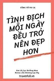Truyện Tình Địch Mỗi Ngày Đều Trở Nên Đẹp Hơn - Công Tử Vu Ca