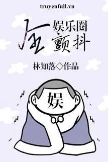 Truyện Toàn Giới Giải Trí Đều Run Rẩy - Lâm Tri Hạc