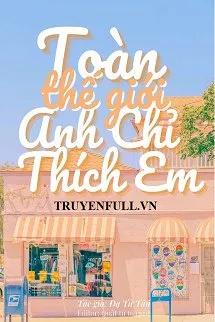 Truyện Toàn Thế Giới Anh Chỉ Thích Em - Dạ Tử Tân