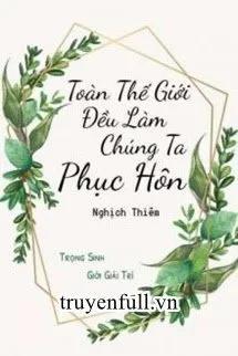 Truyện TOÀN THẾ GIỚI ĐỀU LÀM CHÚNG TA TÁI HÔN - Nghịch Thiêm