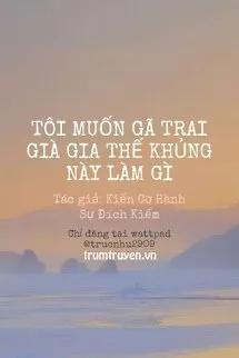 Truyện Tôi Muốn Gã Trai Già Gia Thế Khủng Này Làm Gì - Kiến Cơ Hành Sự Đích Kiếm