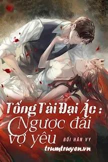Truyện Tổng Tài Đại Ác: Ngược Đãi Vợ Yêu - Bối Hân Vy