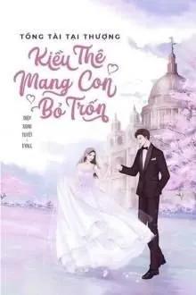 Truyện Tổng Tài Tại Thượng: Kiều Thê Mang Con Bỏ Trốn - Diệp Song Tuyết - Eyall