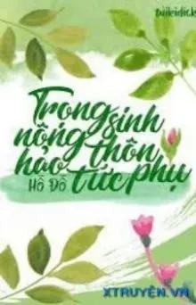 Truyện Trùng Sinh Nông Thôn Hảo Tức Phụ - Hồ Đồ