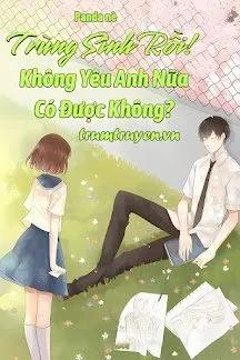 Truyện Trùng Sinh Rồi! Không Yêu Anh Nữa Có Được Không? - Panda Nè