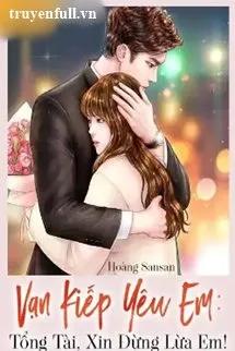 Truyện Vạn Kiếp Yêu Em Tổng Tài Xin Đừng Lừa Em! - Hoàng Sansan