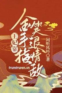 Truyện Vương Phi Dựa Bàn Tay Vàng Cười Lui Tình Địch - Nhàn Thính Phong Ngâm