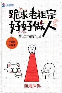 Truyện Xin Lão Tổ Tông Hãy Cố Gắng Làm Người - Thuỷ Quả Điếm Đích Bình Tử