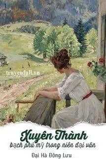 Truyện Xuyên Thành Bạch Phú Mỹ Trong Niên Đại Văn - Đại Hà Đông Lưu