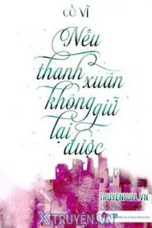 Truyện Nếu Thanh Xuân Không Giữ Lại Được - Cố Vĩ
