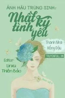 Truyện Ảnh Hậu Trùng Sinh: Nhật Ký Tình Yêu - Thanh Nha Hồng Đậu