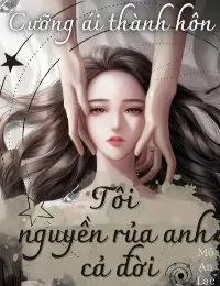 Truyện Cưỡng Ái Thành Hôn: Tôi Nguyền Rủa Anh Cả Đời - Mộ An Lạc