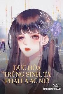 Truyện Dục Hỏa Trùng Sinh, Ta Phải Là Ác Nữ! - Nấm Vàng Cô Đơn