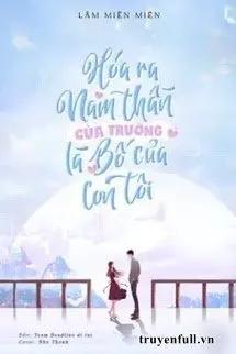 Truyện Hóa Ra Nam Thần Của Trường Là Bố Của Con Tôi - Lâm Miên Miên