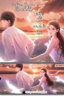 Truyện Ít Nhất Hãy Để Anh Ở Lại - 24061