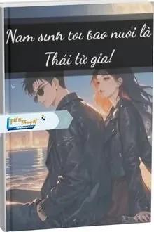 Truyện Nam Sinh Tôi Bao Nuôi Là Thái Tử Gia! - Mang Quả Gia Lạt