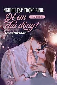 Truyện Nghịch Tập Trọng Sinh: Để Em Chủ Động!!! - Thanh Lý Trúc