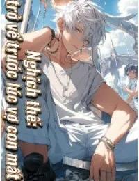 Truyện Nghịch Thế: Trở Về Trước Lúc Vợ Con Mất - Lặng Nghị - Miên Dương