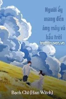 Truyện Người Ấy Mang Đến Áng Mây Và Bầu Trời - Bạch Chỉ (Han Witch)