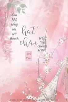 Truyện Sau Khi Sống Lại Trở Thành Hạt Châu Trên Tay Chồng Trước - Phi Dực