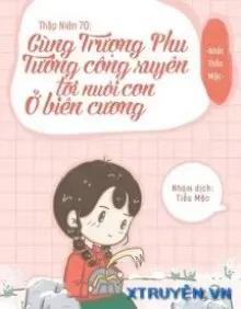 Truyện Thập Niên 70 Cùng Trượng Phu Tướng Quân Xuyên Tới Nuôi Con Ở Biên Cương - Nhất Thốn Mặc