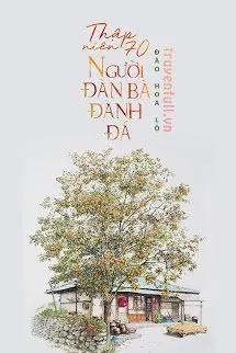 Truyện THẬP NIÊN 70 – NGƯỜI ĐÀN BÀ ĐANH ĐÁ - Đào Hoa Lộ