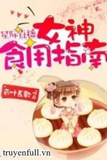 Truyện Tinh Tế Phát Sóng Trực Tiếp: Nữ Thần Dùng Ăn Chỉ Nam - Vân Diệp Trường Ca