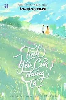 Truyện Tình Yêu Của Chúng Ta - Xuân Phong Lựu Hỏa - Xuân Phong Lựu Hỏa