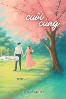 Truyện TỰ DO CUỐI CÙNG - XẢO KHẮC LỰC A HOA ĐIỀM - Xảo Khắc Lực A Hoa Điềm