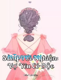 Truyện Sủng Tới Nghiện: Vợ Yêu Có Độc ( Vợ À Đừng Nghĩ Trốn Thoát Anh) Full