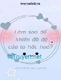 Làm Sao Để Khiến Đồ Đệ Của Ta Hắc Hóa?