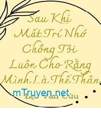 Sau Khi Mất Trí Nhớ Chồng Tôi Luôn Cho Rằng Mình Là Thế Thân